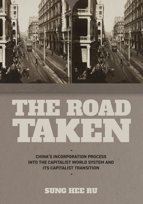 The Road Taken: China's Incorporation Process into the Capitalist World System and Its Capitalist Transition - Sung Hee Ru