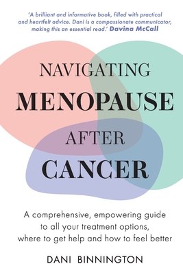 Navigating Menopause After Cancer - A comprehensive, empowering guide to all your treatment options, where to get help and how to feel better -