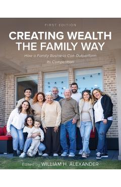 Poza produsului Creating Wealth the Family Way: How a Family Business Can Outperform Its Competition - William H. Alexander