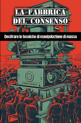 La fabbrica del consenso: Decifrare le tecniche di manipolazione di massa -