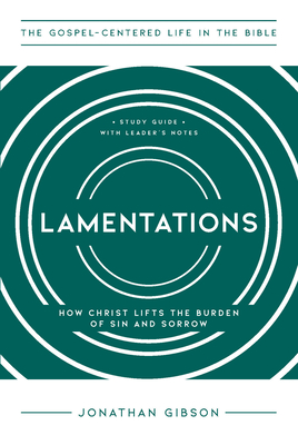 Lamentations: How Christ Lifts the Burden of Sin and Sorrow - Jonathan Gibson