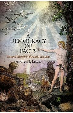 Coperta cărții 'A Democracy of Facts: Natural History in the Early Republic - Andrew J. Lewis'