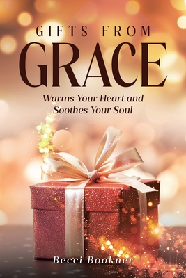 Gifts From Grace: Warms Your Heart and Soothes Your Soul - Becci Bookner