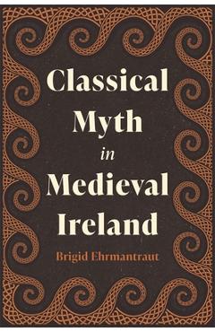 Poza produsului Classical Myth in Medieval Ireland - Brigid Ehrmantraut