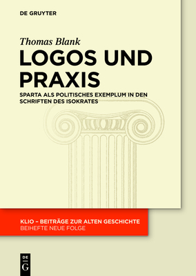 Logos Und PRAXIS: Sparta ALS Politisches Exemplum in Den Schriften Des Isokrates - Thomas Blank