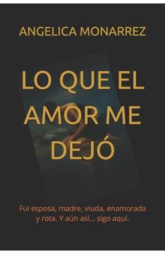 Poza produsului Lo Que El Amor Me Dejo: Fui esposa, madre, viuda, enamorada y rota. Y aún así... sigo aquí. - Angelica Monarrez