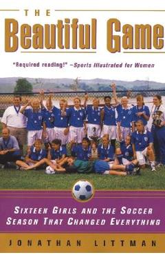 Poza produsului The Beautiful Game: Sixteen Girls and the Soccer Season That Changed Everything - Jonathan Littman
