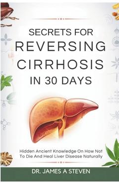 Coperta cărții 'Secrets For Reversing Cirrhosis In 30 Days: Hidden Ancient Knowledge On How Not To Die And Heal Liver Disease Naturally'