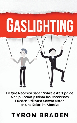 Gaslighting: Lo que necesita saber sobre este tipo de manipulación y cómo los narcisistas pueden utilizarla contra usted en una relación abusiva - Tyron Braden