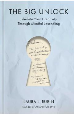 The Big Unlock: Liberate Your Creativity Through Mindful Journaling - Laura L. Rubin