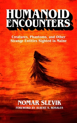 Humanoid Encounters: Creatures, Phantoms, and Other Strange Entities Sighted in Maine - Albert S. Rosales