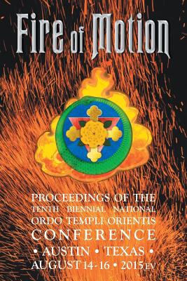 Fire of Motion: Proceedings of the Tenth Biennial National Ordo Templi Orientis Conference - 