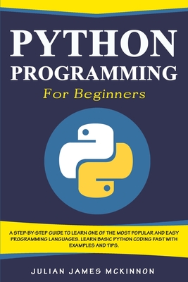 Python Programming for Beginners: A Step-by-Step Guide to Learn one of the Most Popular and Easy Programming Languages. Learn Basic Python Coding Fast - Julian James Mckinnon
