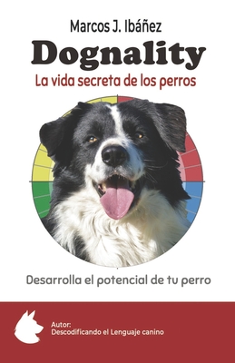 Dognality, la vida secreta de los perros: Desarrolla el potencial de tu perro - Marcos J. Ibáñez