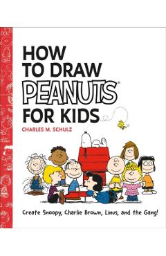 How to Draw Peanuts for Kids: Create Snoopy, Charlie Brown, Linus, and the Gang! - Charles M. Schulz