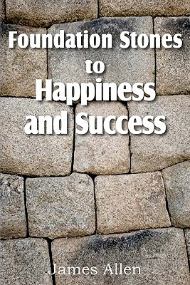 Foundation Stones to Happiness and Success - James Allen