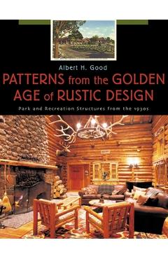 Coperta cărții 'Patterns from the Golden Age of Rustic Design: Park and Recreation Structures from the 1930s - Albert H. Good'