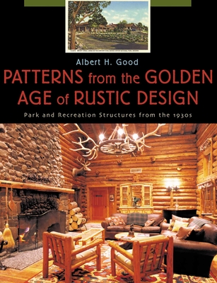 Coperta cărții 'Patterns from the Golden Age of Rustic Design: Park and Recreation Structures from the 1930s - Albert H. Good'