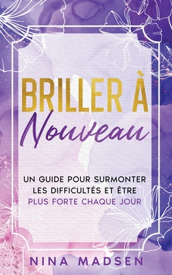 Briller à nouveau: Un guide pour surmonter les difficultés et être plus forte chaque jour - Nina Madsen