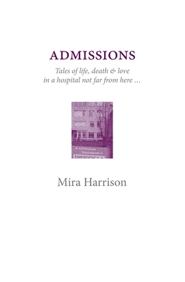 Admissions: Tales of life, death & love in a hospital not far from here - Mira Harrison