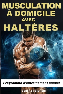 Musculation à Domicile avec Haltères: Programme d'entraînement annuel - Andrea Raimondi