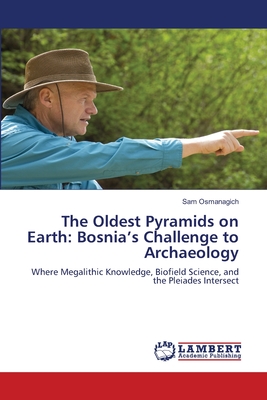The Oldest Pyramids on Earth: Bosnia's Challenge to Archaeology - Sam Osmanagich
