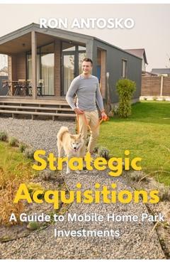 Coperta cărții 'Strategic Acquisitions: A Guide to Mobile Home Park Investments - Ron Antosko'