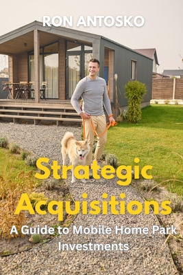Strategic Acquisitions: A Guide to Mobile Home Park Investments - Ron Antosko