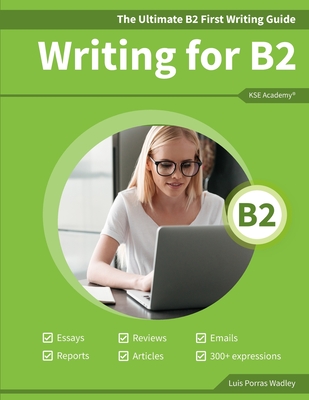 The Ultimate B2 First Writing Guide: 15 B2 Writing Sample Tasks and 300+ Useful Expressions - Luis Porras Wadley