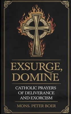 Exsurge, Domine: Catholic Prayers for Deliverance and Exorcism - Mons Peter Boer