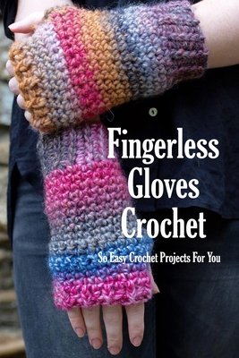 Fingerless Gloves Crochet: So Easy Crochet Projects For You: Gloves Crocheting Book - Monica Taylor