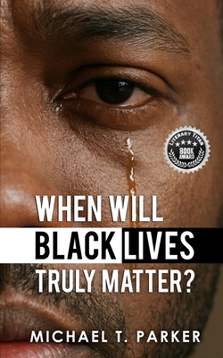 When Will Black Lives Truly Matter? - Michael T. Parker