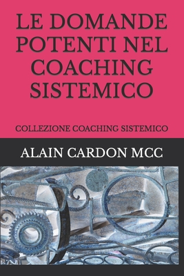 Le Domande Potenti Nel Coaching Sistemico: Collezione Coaching Sistemico - Alain Cardon Mcc