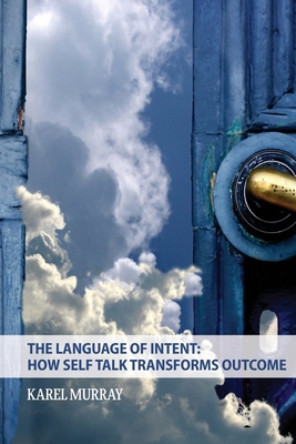 The Language of Intent: How Self Talk Transforms Outcome: How Self Talk Transforms - Karel Murray