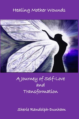 Healing Mother Wounds: A Journey of Self-Love and Transformation - Sherie Randolph-dunham
