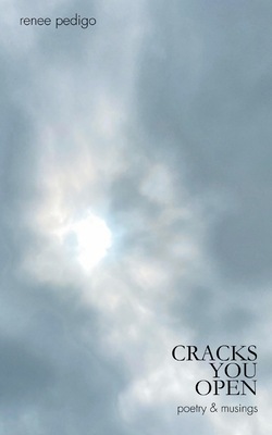Cracks You Open: poetry & musings - Renee Pedigo