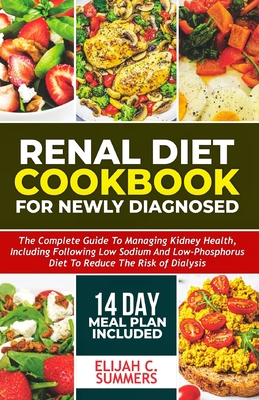 Renal Diet Cookbook for Newly Diagnosed: The complete guide to managing kidney health includes following low-sodium and low-phosphorus diet to reduce - Elijah C. Summers