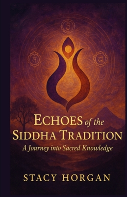 Echoes of the Siddha Tradition: A Journey into Sacred Knowledge - Stacy Horgan