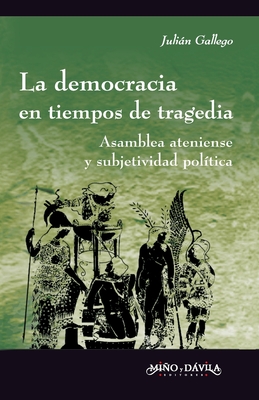 La democracia en tiempos de tragedia: Asamblea ateniense y subjetividad política - Julián Alejandro Gallego