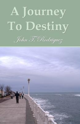 A Journey To Destiny: A Book Of Poems - John Rodriguez