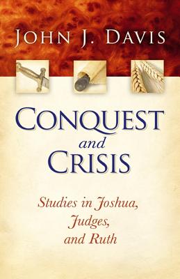 Conquest and Crisis: Studies in Joshua, Judges, and Ruth - John J. Davis