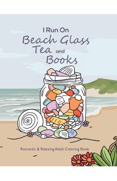 Coperta cărții 'I Run On Beach Glass, Tea and Books: Romantic & Relaxing Adult Coloring Book - Amanda Uhl'