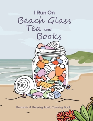 Coperta cărții 'I Run On Beach Glass, Tea and Books: Romantic & Relaxing Adult Coloring Book - Amanda Uhl'