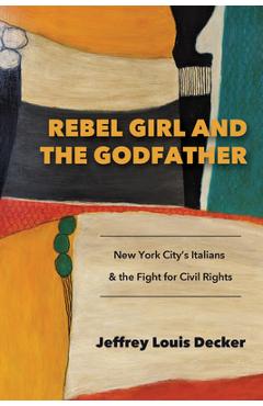 Poza produsului Rebel Girl and the Godfather: New York City's Italians and the Fight for Civil Rights - Jeffrey Louis Decker