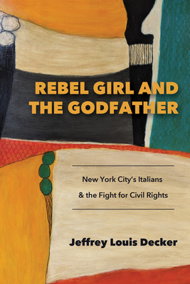 Rebel Girl and the Godfather: New York City's Italians and the Fight for Civil Rights - Jeffrey Louis Decker