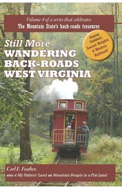 Poza produsului Still More Wandering Back-Roads West Virginia: Volume 4 of the Wandering Back-Roads West Virginia series - Carl E. Feather