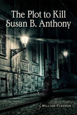 The Plot to Kill Susan B. Anthony - William Fleeman