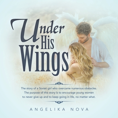 Under His Wings: The story of a Soviet girl who overcame numerous obstacles. The purpose of this story is to encourage young women to n - Angelika Nova