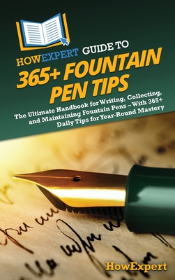 HowExpert Guide to 365+ Fountain Pen Tips: The Ultimate Handbook for Writing, Collecting, and Maintaining Fountain Pens - With 365+ Daily Tips for Yea -