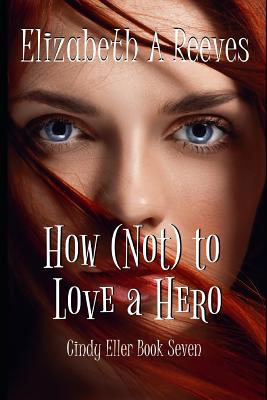 How (Not) to Love a Hero - Elizabeth A. Reeves